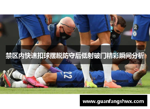 禁区内快速扣球摆脱防守后低射破门精彩瞬间分析