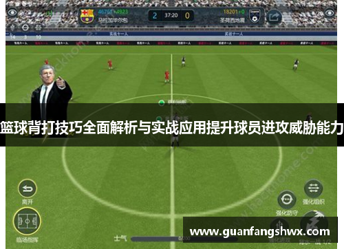 篮球背打技巧全面解析与实战应用提升球员进攻威胁能力