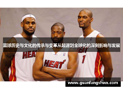 篮球历史与文化的传承与变革从起源到全球化的深刻影响与发展
