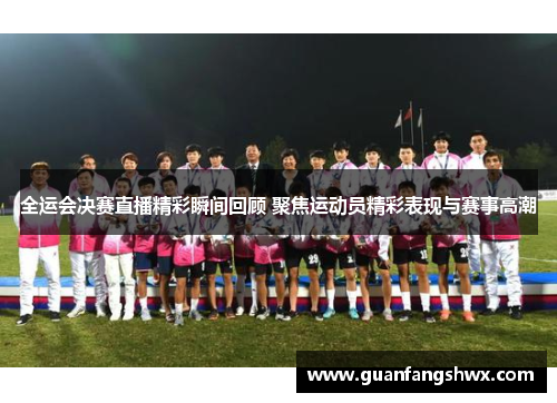 全运会决赛直播精彩瞬间回顾 聚焦运动员精彩表现与赛事高潮