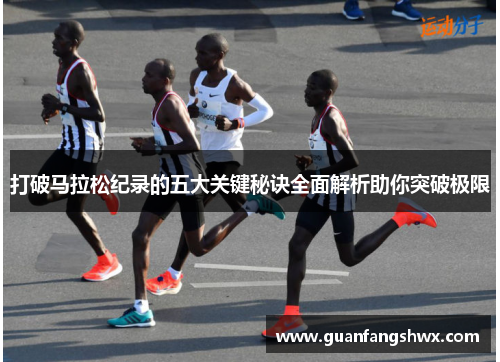 打破马拉松纪录的五大关键秘诀全面解析助你突破极限
