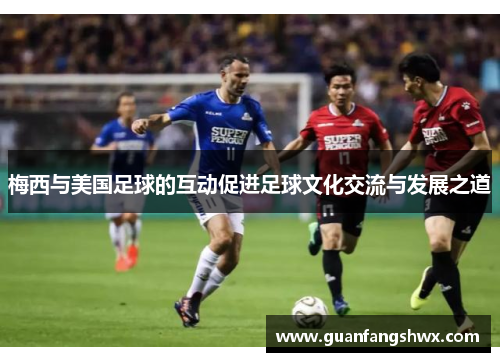 梅西与美国足球的互动促进足球文化交流与发展之道
