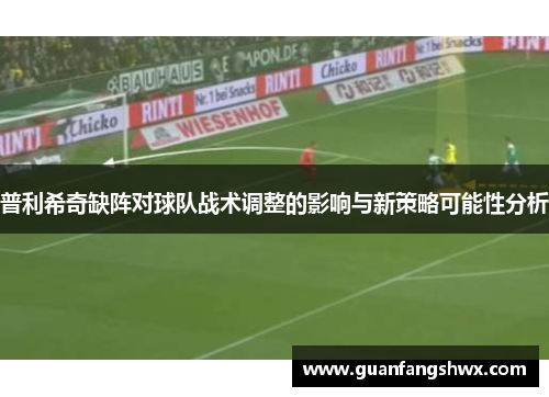 普利希奇缺阵对球队战术调整的影响与新策略可能性分析