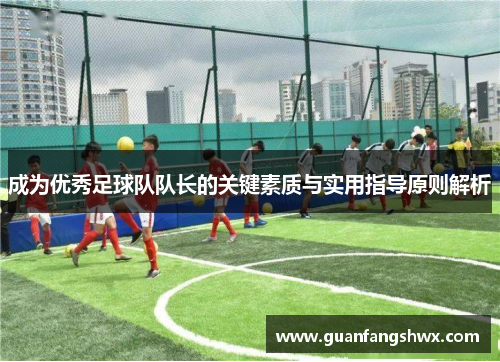 成为优秀足球队队长的关键素质与实用指导原则解析