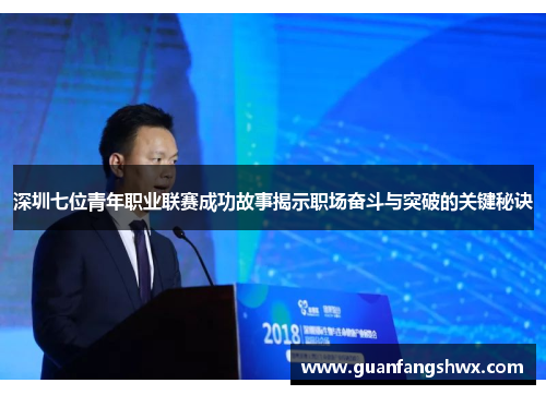 深圳七位青年职业联赛成功故事揭示职场奋斗与突破的关键秘诀