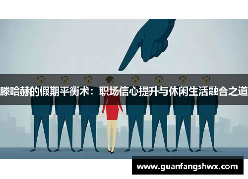 滕哈赫的假期平衡术：职场信心提升与休闲生活融合之道