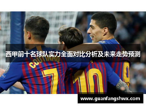 西甲前十名球队实力全面对比分析及未来走势预测