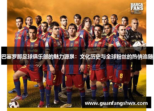 巴塞罗那足球俱乐部的魅力源泉:文化历史与全球粉丝的热情追随 巴塞罗那足球俱乐部的魅力源泉:文化历史与全球粉丝的热情追随
